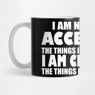 I AM NO LONGER ACCEPTING THE THINGS I CANNOT CHANGE I AM CHANGING THE THINGS I CANNOT ACCEPT Mug